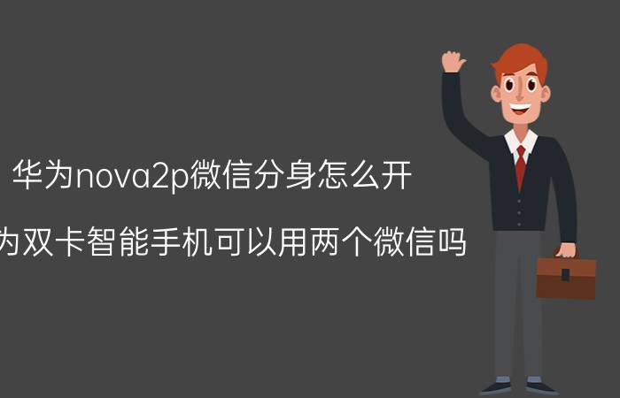 华为nova2p微信分身怎么开 华为双卡智能手机可以用两个微信吗？